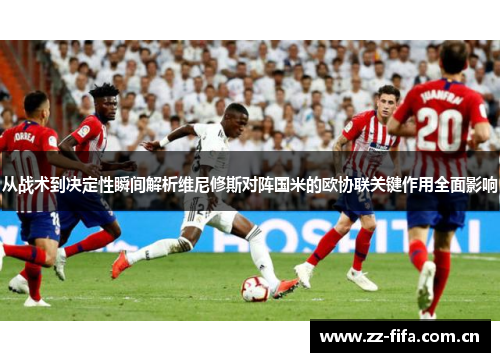 从战术到决定性瞬间解析维尼修斯对阵国米的欧协联关键作用全面影响