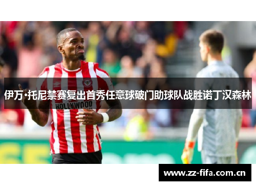 伊万·托尼禁赛复出首秀任意球破门助球队战胜诺丁汉森林